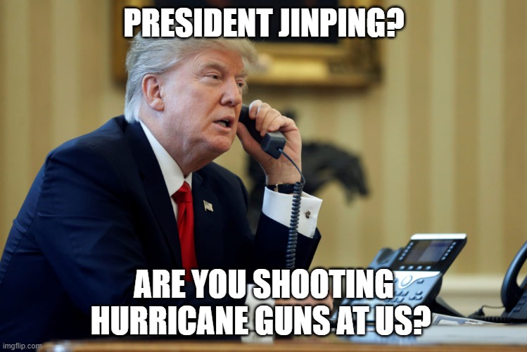 Trump Phone | PRESIDENT JINPING? ARE YOU SHOOTING HURRICANE GUNS AT US? | image tagged in trump phone | made w/ Imgflip meme maker