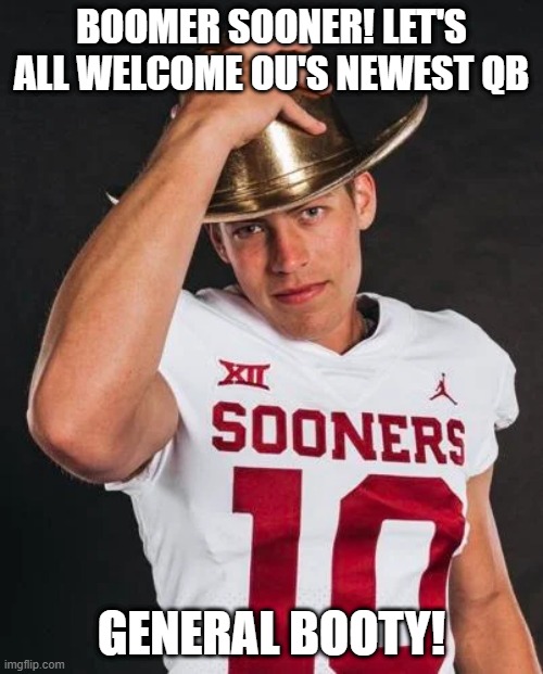 You Can't Make Stuff Like This Up | BOOMER SOONER! LET'S ALL WELCOME OU'S NEWEST QB; GENERAL BOOTY! | image tagged in college football | made w/ Imgflip meme maker