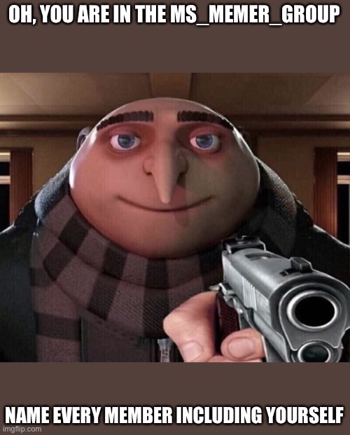 GO (can you do it?) | OH, YOU ARE IN THE MS_MEMER_GROUP; NAME EVERY MEMBER INCLUDING YOURSELF | image tagged in gru gun,memers,god | made w/ Imgflip meme maker