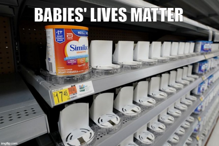 BABIES' LIVES MATTER | BABIES' LIVES MATTER | image tagged in formula,supply chain,bidenomics,baby formula | made w/ Imgflip meme maker