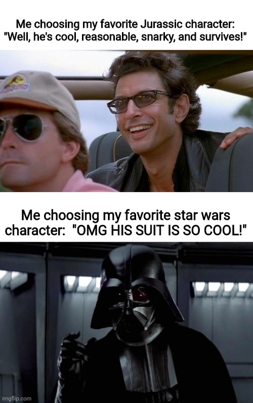 *face palm* | Me choosing my favorite Jurassic character: "Well, he's cool, reasonable, snarky, and survives!"; Me choosing my favorite star wars character:  "OMG HIS SUIT IS SO COOL!" | image tagged in you did it the crazy son of a bitch you did it,darth vader,star wars,jurassic park | made w/ Imgflip meme maker