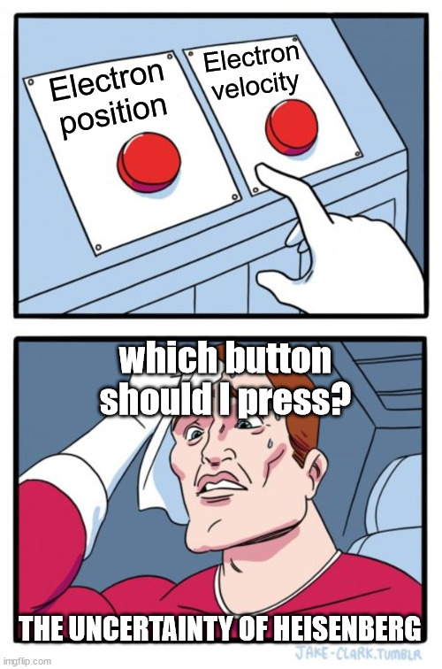 Poor Heisenberg | Electron velocity; Electron position; which button should I press? THE UNCERTAINTY OF HEISENBERG | image tagged in memes,two buttons | made w/ Imgflip meme maker