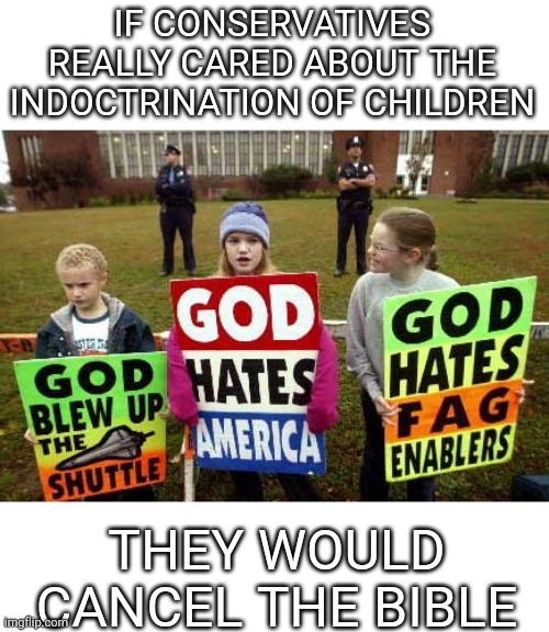 They need to get them when they're kids because no adult buy it | IF CONSERVATIVES REALLY CARED ABOUT THE INDOCTRINATION OF CHILDREN; THEY WOULD CANCEL THE BIBLE | image tagged in scumbag republicans,terrorist,terrorists | made w/ Imgflip meme maker