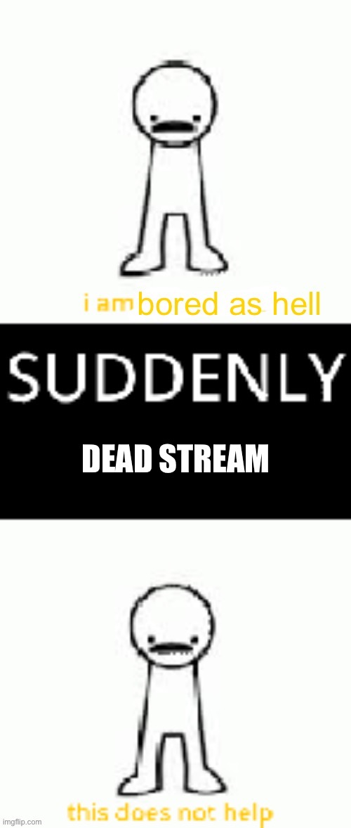 SUDDENLY DEAD STREAM | image tagged in suddenly dead stream | made w/ Imgflip meme maker