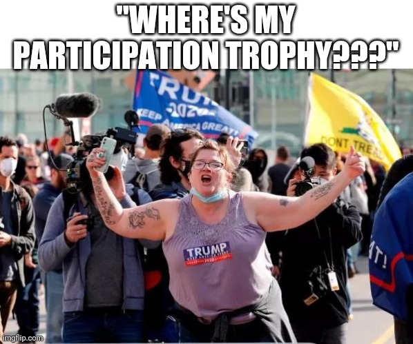 They're still crying about not getting a participation trophy 2 years after they lost | "WHERE'S MY PARTICIPATION TROPHY???" | image tagged in typical trump voter,scumbag republicans,terrorists | made w/ Imgflip meme maker