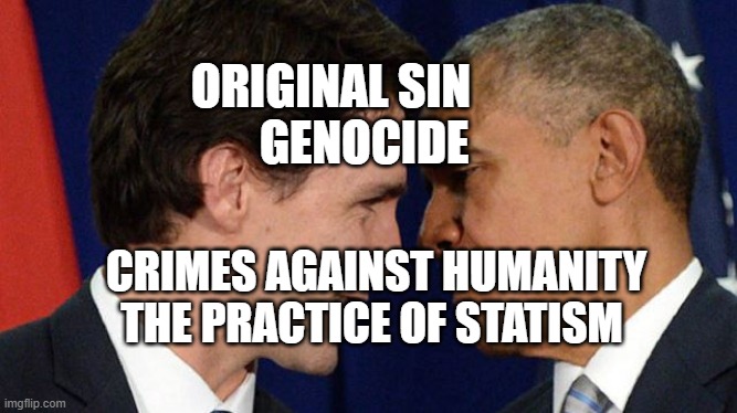 Trudeau loves Obama | ORIGINAL SIN         GENOCIDE; CRIMES AGAINST HUMANITY THE PRACTICE OF STATISM | image tagged in trudeau loves obama | made w/ Imgflip meme maker