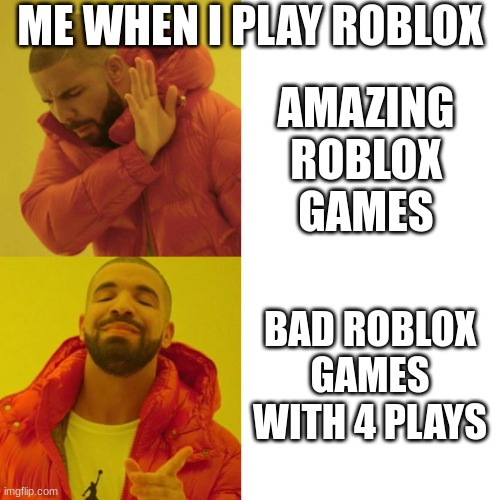 Drake Blank | ME WHEN I PLAY ROBLOX; AMAZING ROBLOX GAMES; BAD ROBLOX GAMES WITH 4 PLAYS | image tagged in drake blank | made w/ Imgflip meme maker