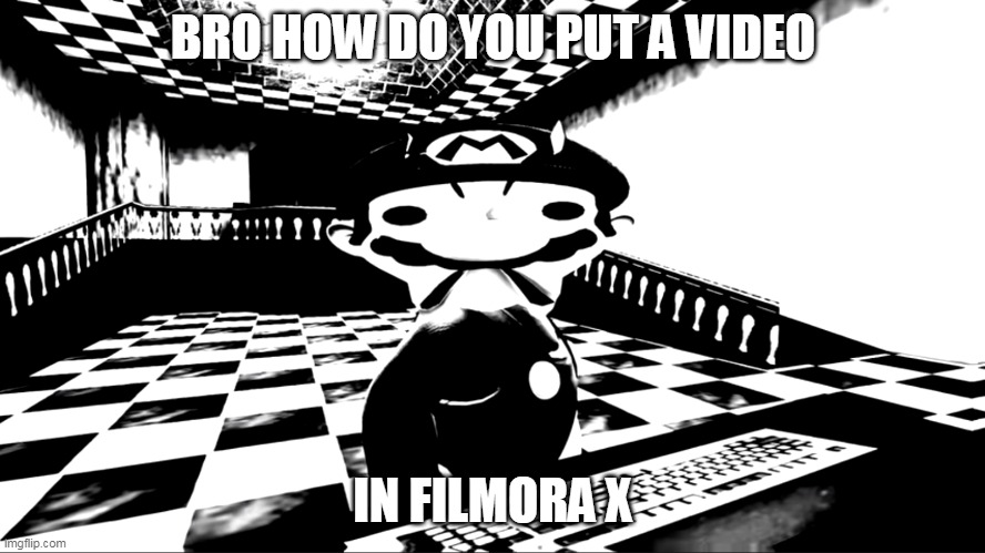 Very angry mario | BRO HOW DO YOU PUT A VIDEO; IN FILMORA X | image tagged in very angry mario | made w/ Imgflip meme maker