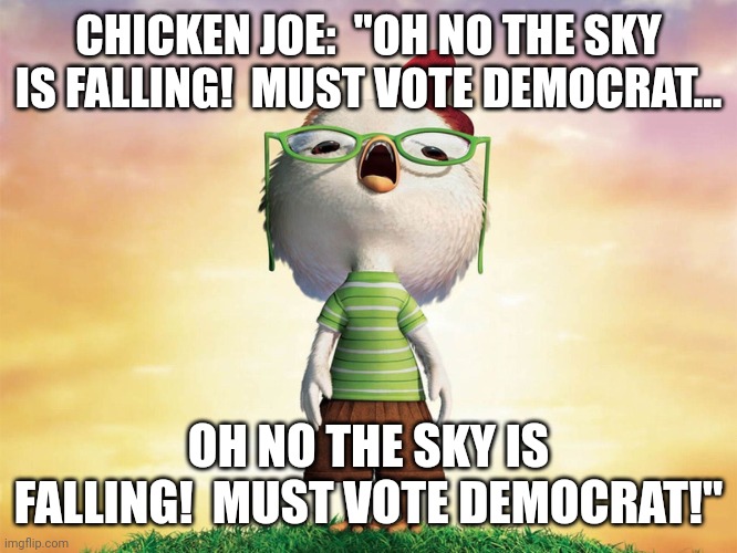 Chicken Joe | CHICKEN JOE:  "OH NO THE SKY IS FALLING!  MUST VOTE DEMOCRAT... OH NO THE SKY IS FALLING!  MUST VOTE DEMOCRAT!" | image tagged in chicken little,joe biden | made w/ Imgflip meme maker