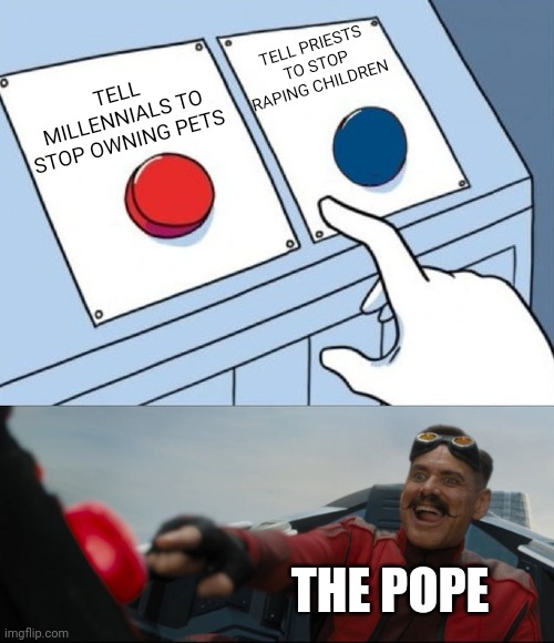 Robotnik Button | TELL PRIESTS TO STOP RAPING CHILDREN; TELL MILLENNIALS TO STOP OWNING PETS; THE POPE | image tagged in robotnik button,catholicism,religion | made w/ Imgflip meme maker