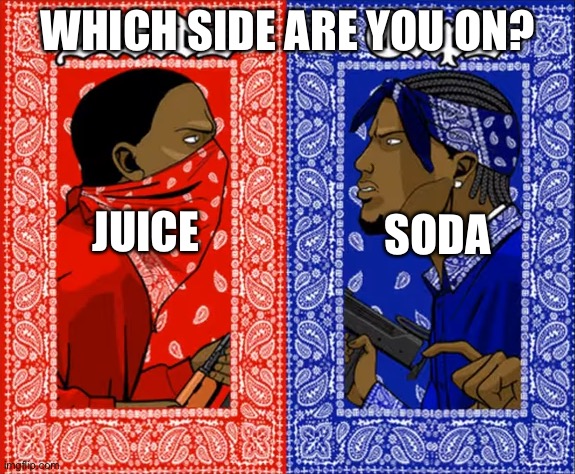 Soda vs juice | WHICH SIDE ARE YOU ON? SODA; JUICE | image tagged in which side are you on,memes,funny,funny memes,soda,juice | made w/ Imgflip meme maker
