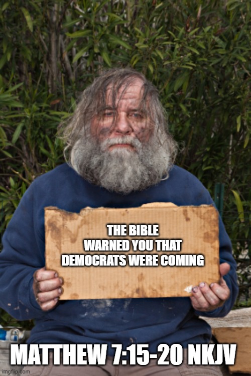 I read a really good book once, it explained everything | THE BIBLE WARNED YOU THAT DEMOCRATS WERE COMING; MATTHEW 7:15-20 NKJV | image tagged in blak homeless sign,the good book,you were warned,demonic democrats,we know you,read the book | made w/ Imgflip meme maker