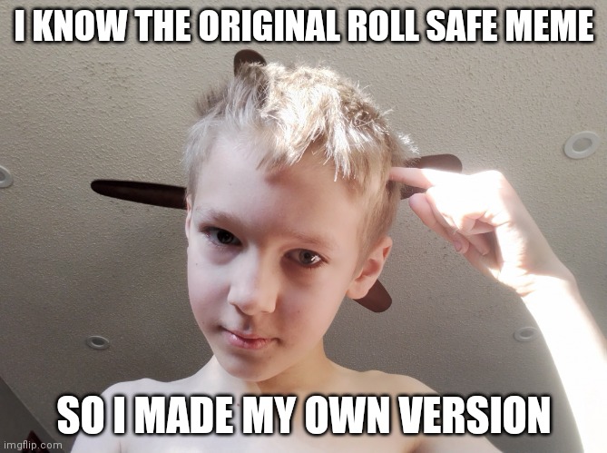Yes | I KNOW THE ORIGINAL ROLL SAFE MEME; SO I MADE MY OWN VERSION | image tagged in roll safe but me | made w/ Imgflip meme maker