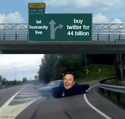 elon musk vs twitter | let humanity live; buy twitter for 44 billion | image tagged in memes,left exit 12 off ramp,fun,elon musk,twitter | made w/ Imgflip meme maker