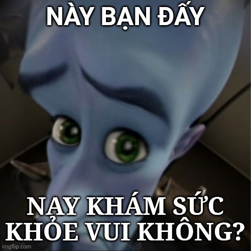 Megamind peeking | NÀY BẠN ĐẤY; NAY KHÁM SỨC KHỎE VUI KHÔNG? | image tagged in megamind peeking | made w/ Imgflip meme maker