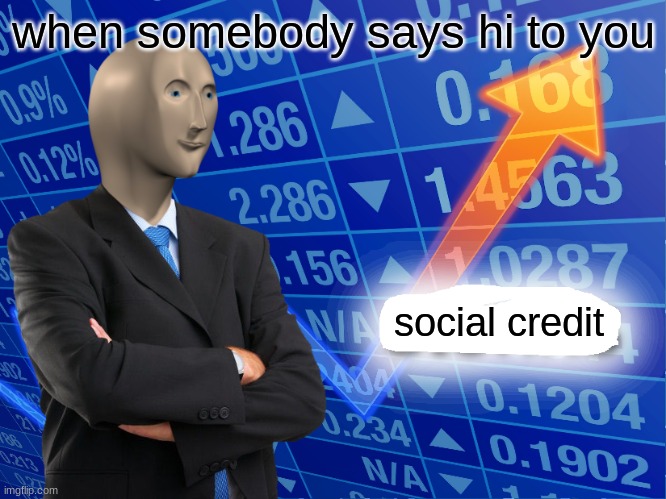 meme | when somebody says hi to you; social credit | image tagged in empty stonks,funny memes | made w/ Imgflip meme maker