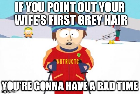 Super Cool Ski Instructor Meme | IF YOU POINT OUT YOUR WIFE'S FIRST GREY HAIR YOU'RE GONNA HAVE A BAD TIME | image tagged in memes,super cool ski instructor | made w/ Imgflip meme maker
