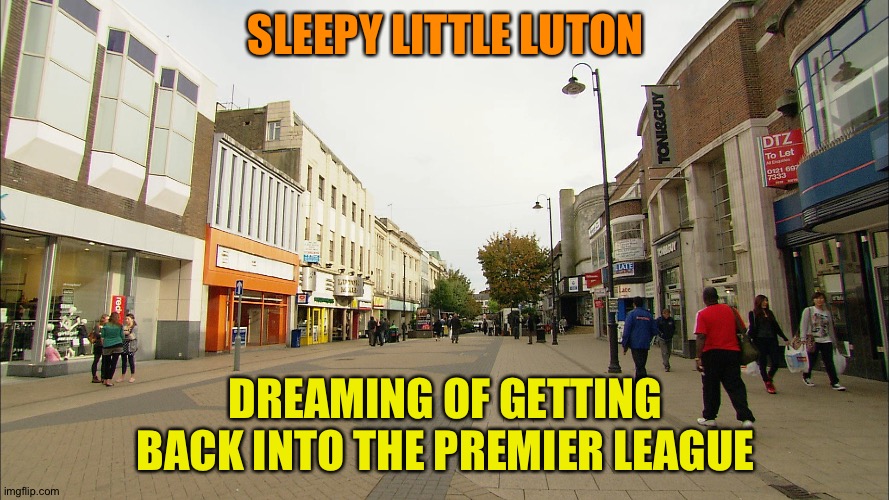 Gotta win the playoff | SLEEPY LITTLE LUTON; DREAMING OF GETTING BACK INTO THE PREMIER LEAGUE | image tagged in luton | made w/ Imgflip meme maker