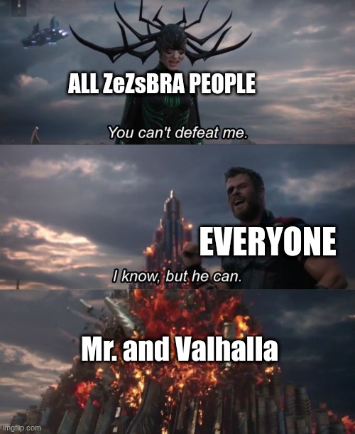 You can't defeat me | ALL ZeZsBRA PEOPLE; EVERYONE; Mr. and Valhalla | image tagged in you can't defeat me | made w/ Imgflip meme maker