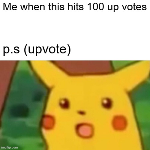 Surprised Pikachu | Me when this hits 100 up votes; p.s (upvote) | image tagged in memes,surprised pikachu | made w/ Imgflip meme maker