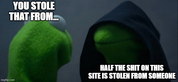 Some Commentors Need a Life... | YOU STOLE THAT FROM... HALF THE SHIT ON THIS SITE IS STOLEN FROM SOMEONE | image tagged in memes,evil kermit | made w/ Imgflip meme maker