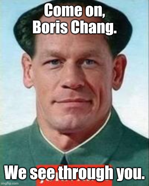 john cena is Chyneez now | Come on, Boris Chang. We see through you. | image tagged in john cena is chyneez now | made w/ Imgflip meme maker