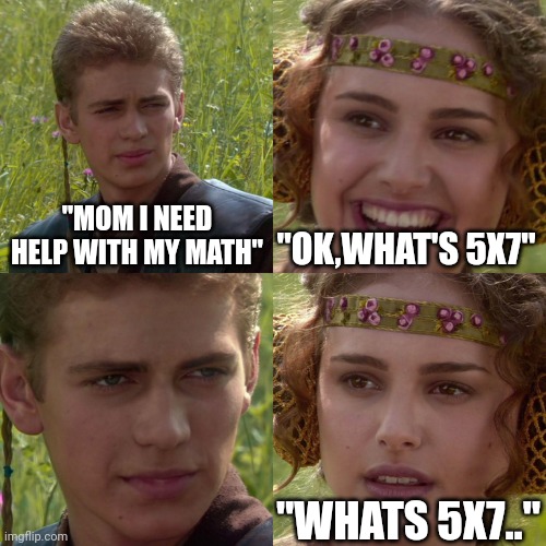 Anakin Padme 4 Panel | "MOM I NEED HELP WITH MY MATH"; "OK,WHAT'S 5X7"; "WHATS 5X7.." | image tagged in anakin padme 4 panel | made w/ Imgflip meme maker