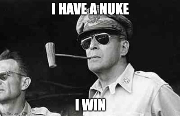 MacArthur | I HAVE A NUKE I WIN | image tagged in macarthur | made w/ Imgflip meme maker