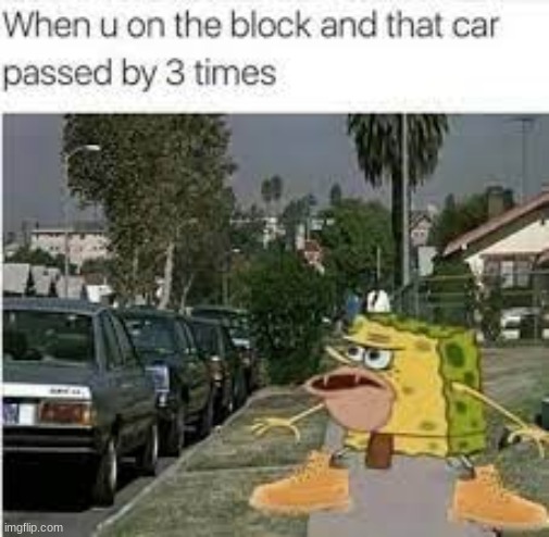 one time a car passed by 6 times, me and my dad was boutta go crazy | made w/ Imgflip meme maker