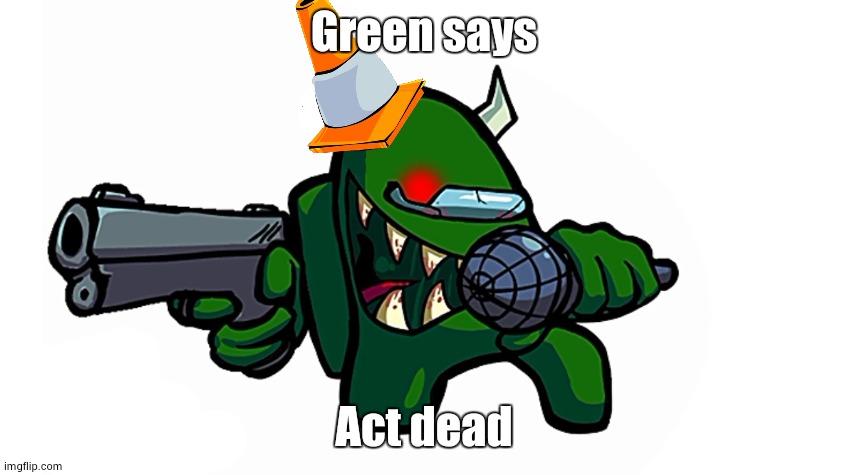 Green says | Green says; Act dead | image tagged in green says,amongus,game,sus | made w/ Imgflip meme maker