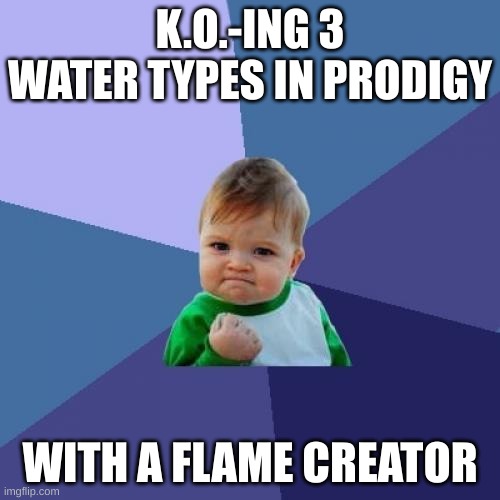 Success Kid Meme | K.O.-ING 3 WATER TYPES IN PRODIGY; WITH A FLAME CREATOR | image tagged in memes,success kid | made w/ Imgflip meme maker
