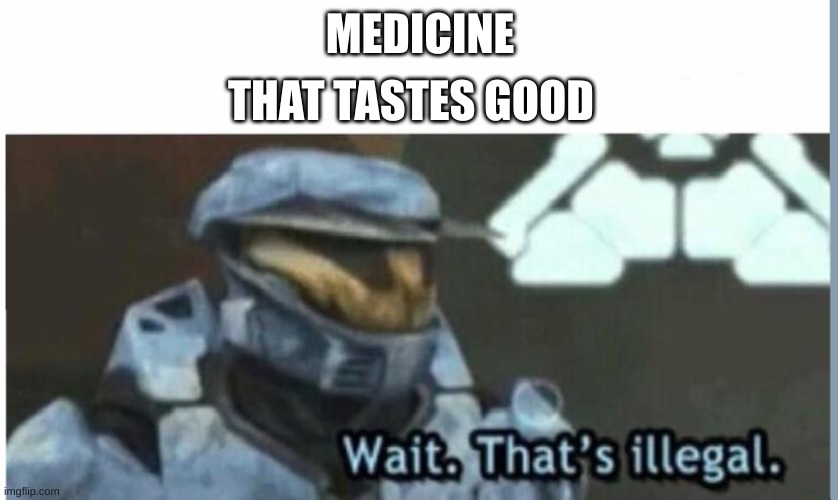 Wait. That's illegal | THAT TASTES GOOD; MEDICINE | image tagged in wait that's illegal | made w/ Imgflip meme maker