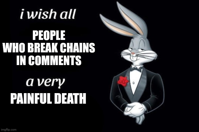 I hope they die | PEOPLE WHO BREAK CHAINS IN COMMENTS; PAINFUL DEATH | image tagged in bugs bunny i wish all empty template | made w/ Imgflip meme maker