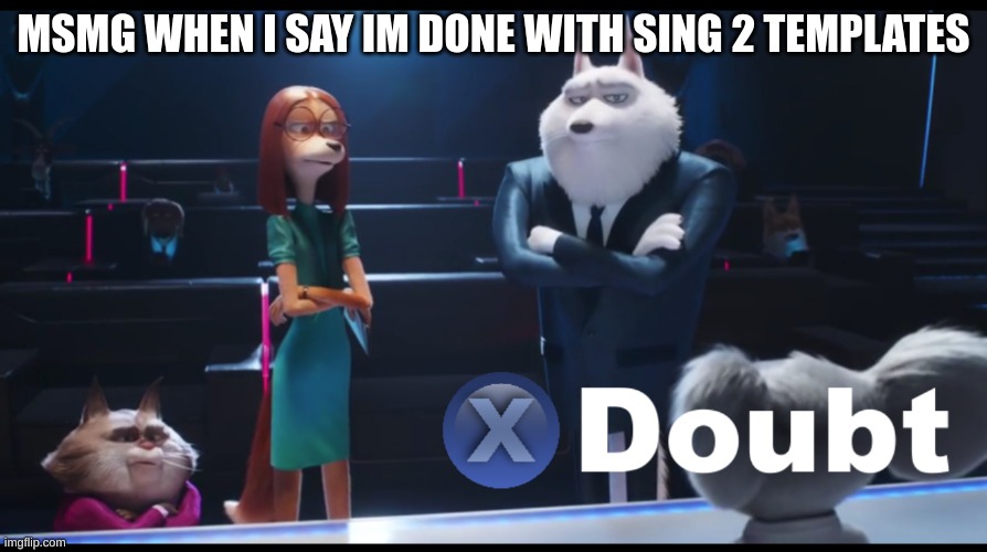 I'm killing memes. | MSMG WHEN I SAY IM DONE WITH SING 2 TEMPLATES | image tagged in sing 2 doubt | made w/ Imgflip meme maker