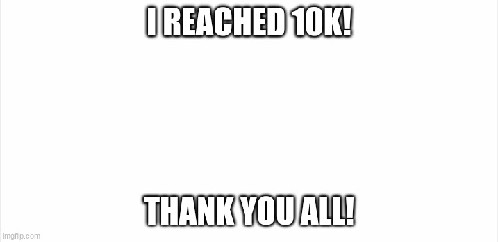 Template | I REACHED 10K! THANK YOU ALL! | image tagged in template | made w/ Imgflip meme maker