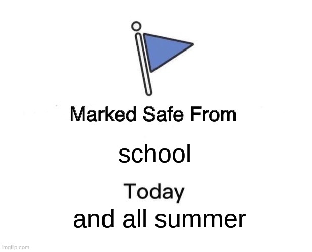 Marked Safe From Meme |  school; and all summer | image tagged in memes,marked safe from | made w/ Imgflip meme maker
