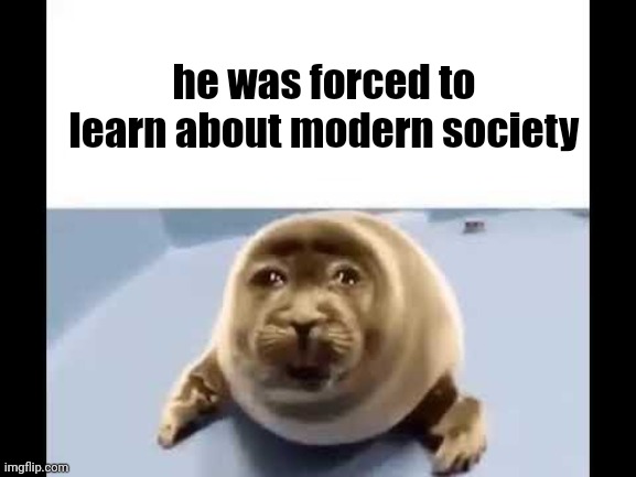 hell | he was forced to learn about modern society | made w/ Imgflip meme maker