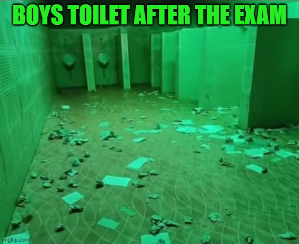 BOYS TOILET AFTER THE EXAM | image tagged in funny memes | made w/ Imgflip meme maker