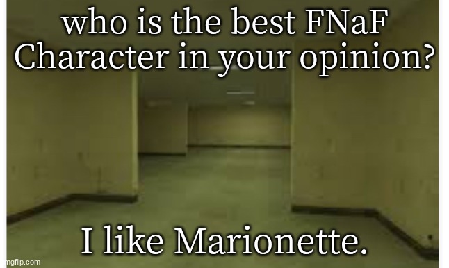 dont ask why the background is the backrooms | who is the best FNaF Character in your opinion? I like Marionette. | image tagged in back rooms | made w/ Imgflip meme maker