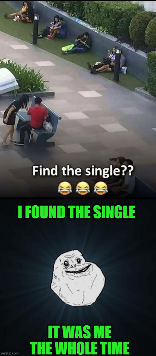 I FOUND THE SINGLE; IT WAS ME THE WHOLE TIME | image tagged in memes,forever alone | made w/ Imgflip meme maker