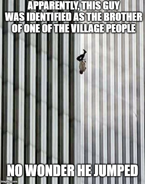 Macho, Macho Man!!! | APPARENTLY, THIS GUY WAS IDENTIFIED AS THE BROTHER OF ONE OF THE VILLAGE PEOPLE; NO WONDER HE JUMPED | image tagged in 9/11 the floor is | made w/ Imgflip meme maker