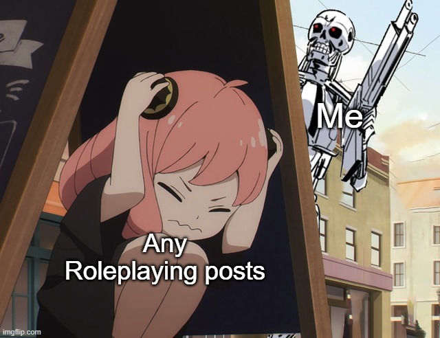 I like roleplaying | Me; Any Roleplaying posts | image tagged in anya hiding from terminator | made w/ Imgflip meme maker