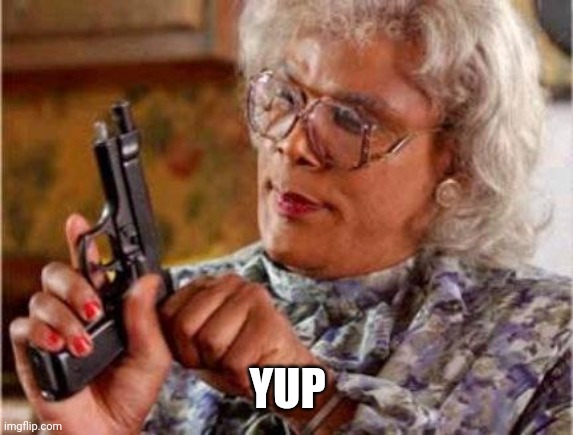 Madea | YUP | image tagged in madea | made w/ Imgflip meme maker