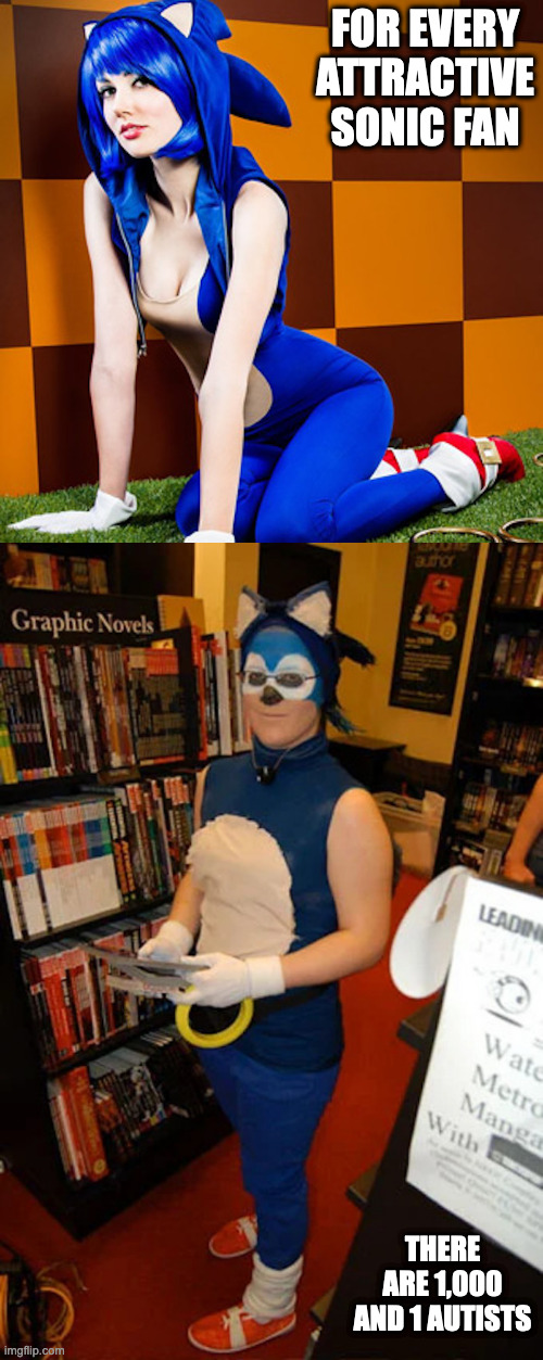 Sonic the Hedgehog Cosplay | FOR EVERY ATTRACTIVE SONIC FAN; THERE ARE 1,000 AND 1 AUTISTS | image tagged in cosplay,cosplay fail,sonic the hedgehog,memes | made w/ Imgflip meme maker