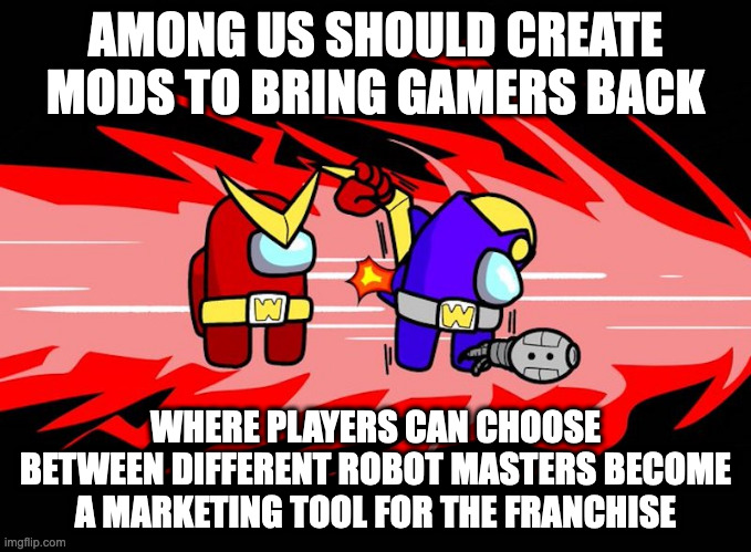 Robot Master Mods for Among Us | AMONG US SHOULD CREATE MODS TO BRING GAMERS BACK; WHERE PLAYERS CAN CHOOSE BETWEEN DIFFERENT ROBOT MASTERS BECOME A MARKETING TOOL FOR THE FRANCHISE | image tagged in megaman,among us,memes,gaming | made w/ Imgflip meme maker