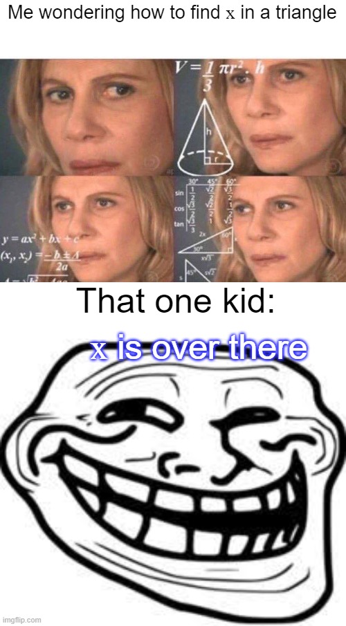 find ⅹ | Me wondering how to find ⅹ in a triangle; That one kid:; ⅹ is over there | image tagged in math lady/confused lady | made w/ Imgflip meme maker