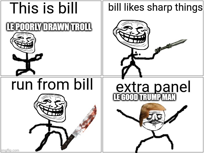 My first don't be mean |  This is bill; bill likes sharp things; LE POORLY DRAWN TROLL; run from bill; extra panel; LE GOOD TRUMP MAN | image tagged in memes,blank comic panel 2x2 | made w/ Imgflip meme maker