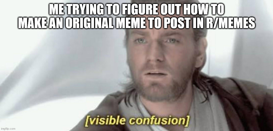 Trying to Make Memes | ME TRYING TO FIGURE OUT HOW TO MAKE AN ORIGINAL MEME TO POST IN R/MEMES | image tagged in visible confusion | made w/ Imgflip meme maker