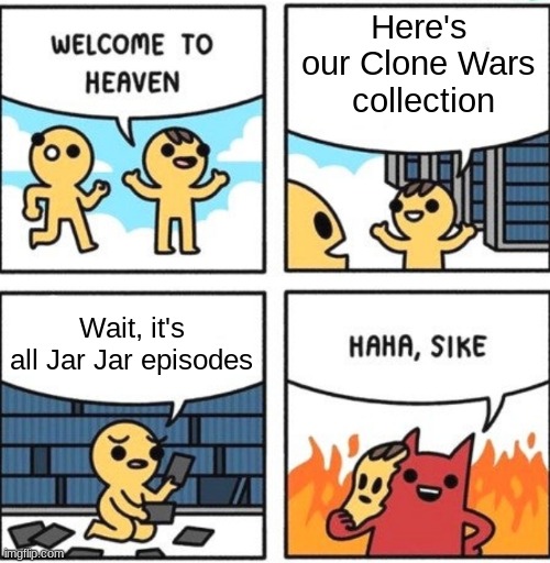 Welcome to heaven |  Here's our Clone Wars  collection; Wait, it's all Jar Jar episodes | image tagged in welcome to heaven,jar jar binks,clone wars | made w/ Imgflip meme maker