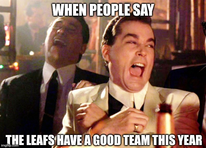 The Leafs are a joke |  WHEN PEOPLE SAY; THE LEAFS HAVE A GOOD TEAM THIS YEAR | image tagged in memes,good fellas hilarious,toronto maple leafs | made w/ Imgflip meme maker